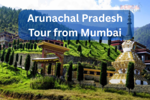 Arunachal Pradesh tour from Mumbai